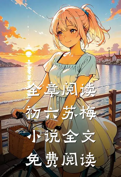 全章阅读初六苏梅小说全文免费阅读