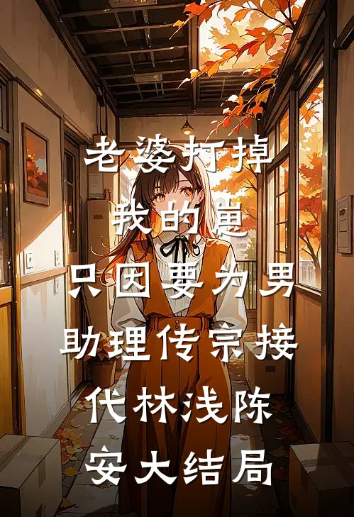 老婆打掉我的崽，只因要为男助理传宗接代林浅陈安大结局
