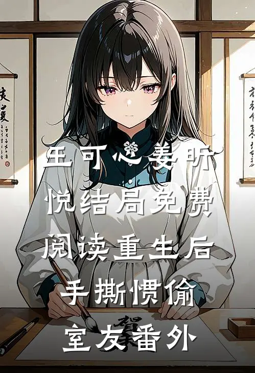 王可心姜昕悦结局免费阅读重生后手撕惯偷室友番外