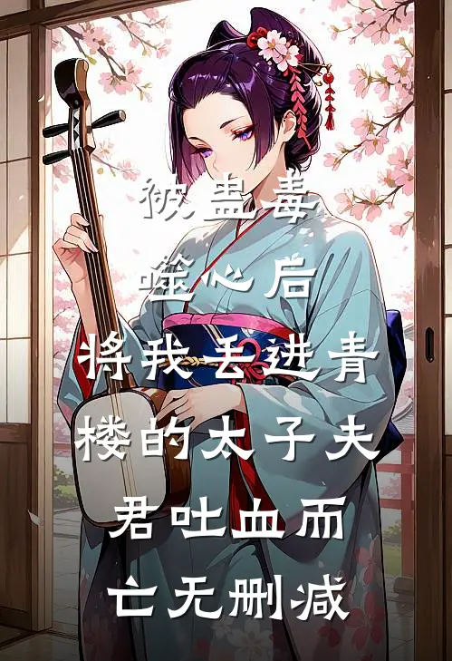 被蛊毒噬心后，将我丢进青楼的太子夫君吐血而亡无删减