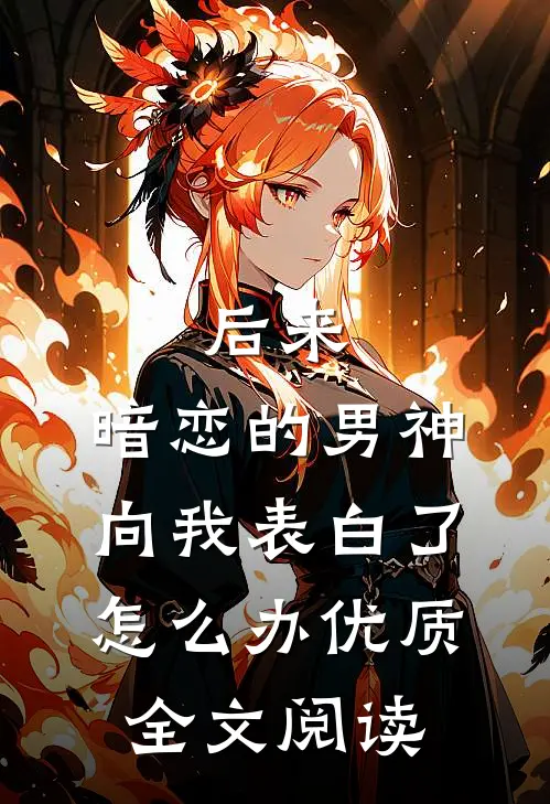 后来,暗恋的男神向我表白了怎么办优质全文阅读