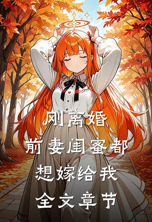 刚离婚，前妻闺蜜都想嫁给我全文章节