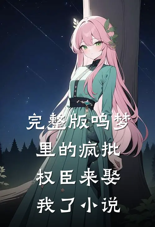 完整版呜梦里的疯批权臣来娶我了 小说