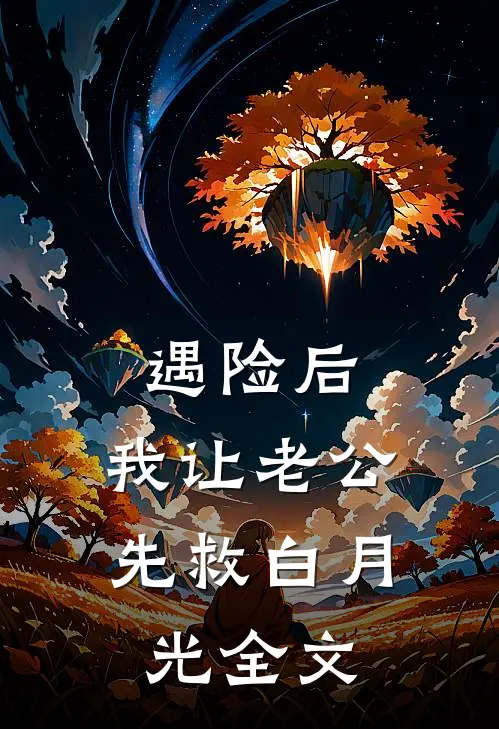 遇险后，我让老公先救白月光全文