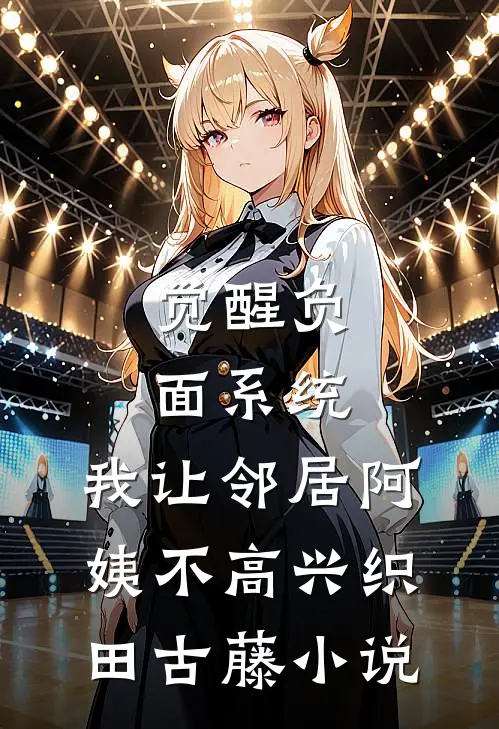觉醒负面系统，我让邻居阿姨不高兴织田古藤小说