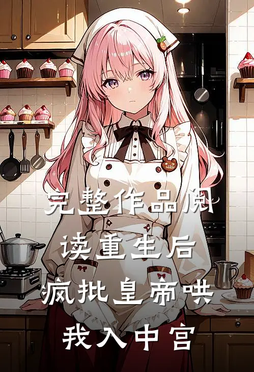 完整作品阅读重生后，疯批皇帝哄我入中宫