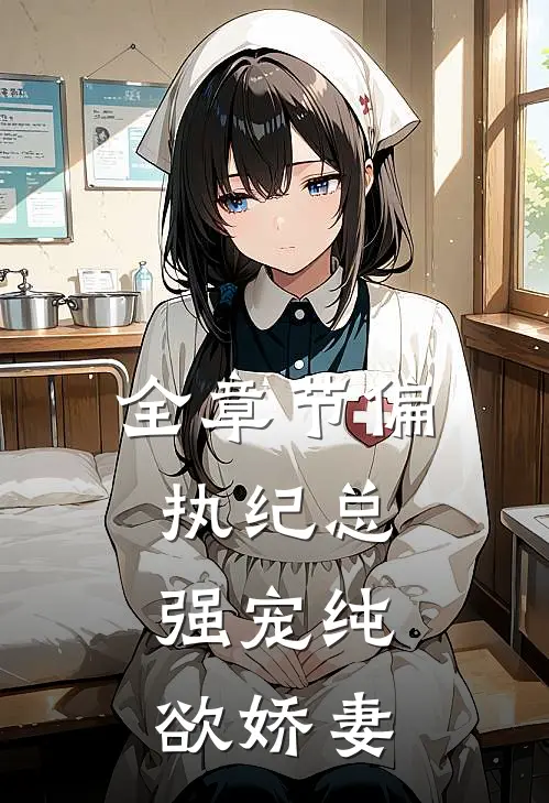 全章节偏执纪总，强宠纯欲娇妻