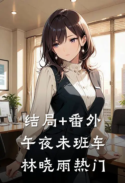 结局+番外午夜未班车林晓雨热门