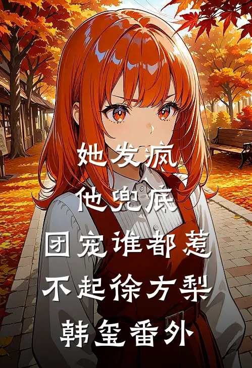 她发疯，他兜底，团宠谁都惹不起徐方梨韩玺 番外