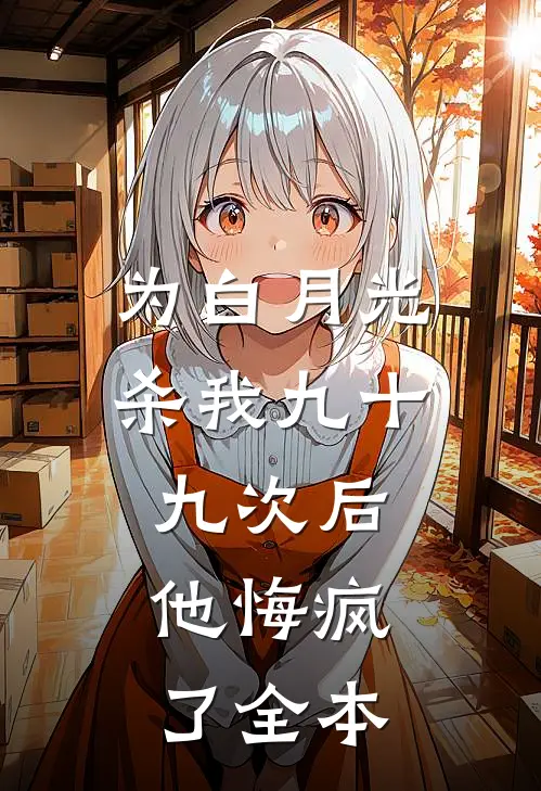 为白月光杀我九十九次后，他悔疯了全本