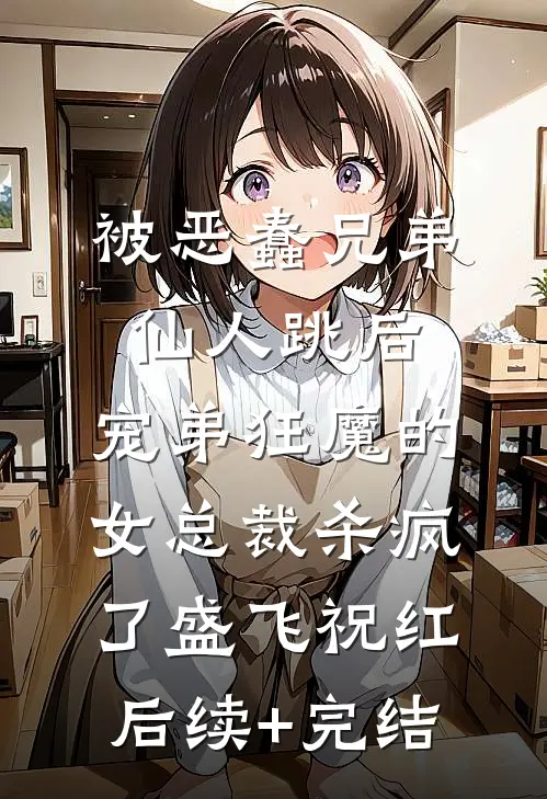 被恶蠢兄弟仙人跳后，宠弟狂魔的女总裁杀疯了盛飞祝红后续+完结