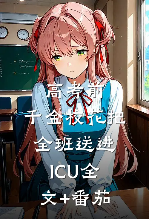 高考前，千金校花把全班送进ICU全文+番茄