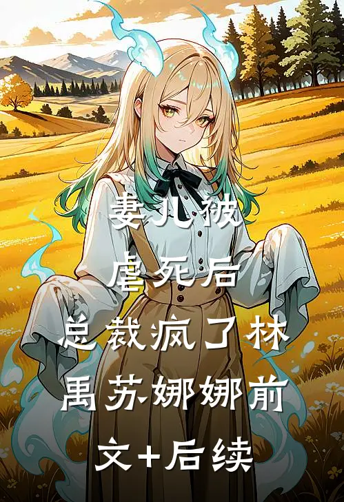 妻儿被虐死后，总裁疯了林禹苏娜娜前文+后续