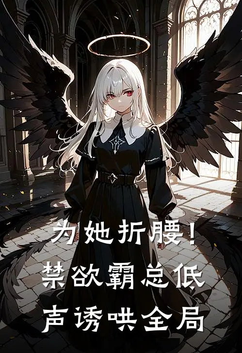 为她折腰！禁欲霸总低声诱哄全局