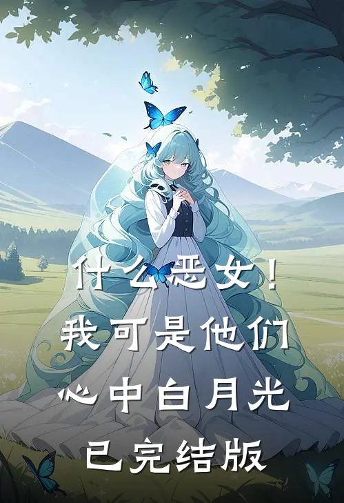 什么恶女！我可是他们心中白月光已完结版