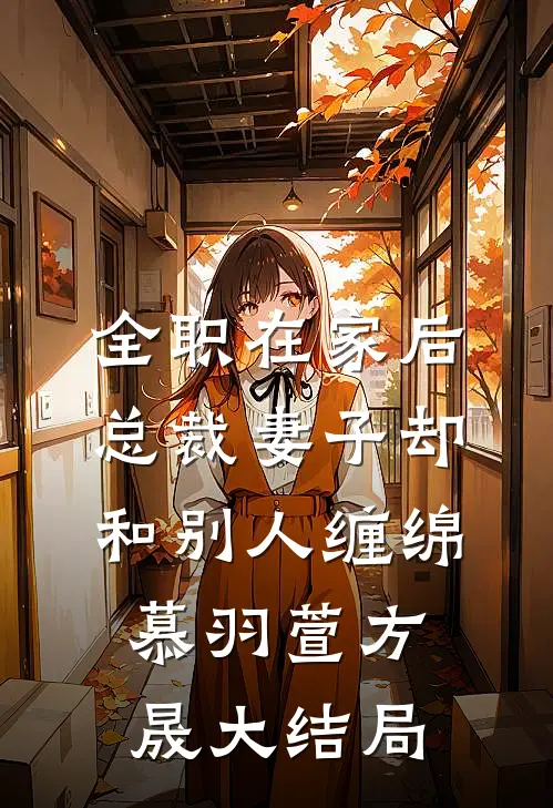 全职在家后，总裁妻子却和别人缠绵慕羽萱方晟大结局