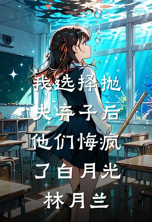 我选择抛夫弃子后，他们悔疯了白月光林月兰