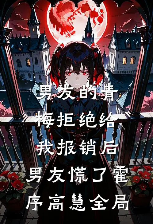 男友的青梅拒绝给我报销后，男友慌了霍序高慧全局