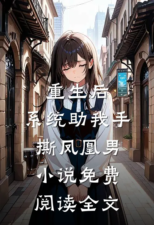 重生后，系统助我手撕凤凰男小说免费阅读全文