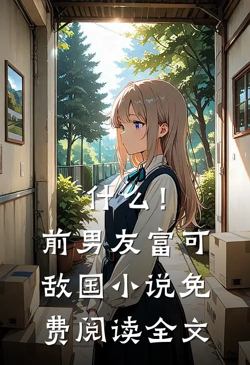 什么！前男友富可敌国小说免费阅读全文