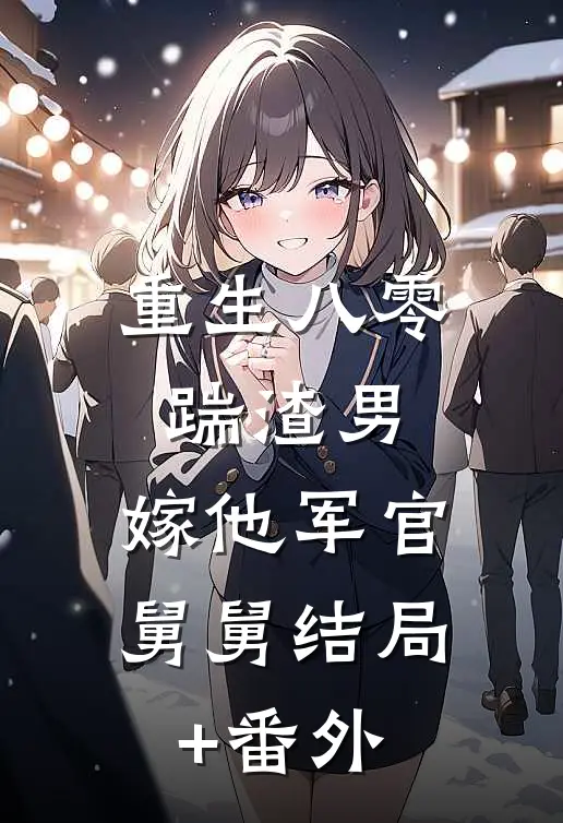 重生八零踹渣男，嫁他军官舅舅结局+番外