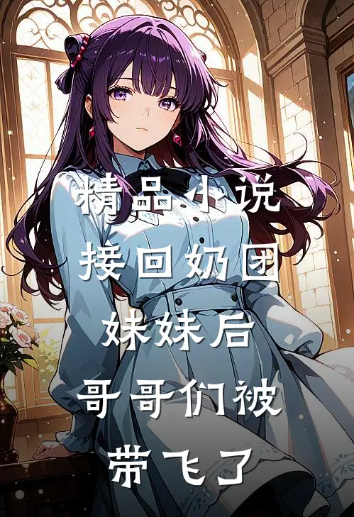 精品小说接回奶团妹妹后，哥哥们被带飞了