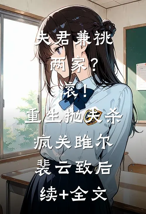 夫君兼祧两家？滚！重生抛夫杀疯关雎尔裴云致后续+全文