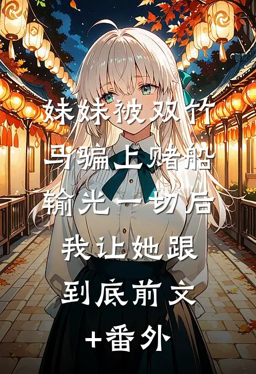 妹妹被双竹马骗上赌船输光一切后，我让她跟到底前文+番外