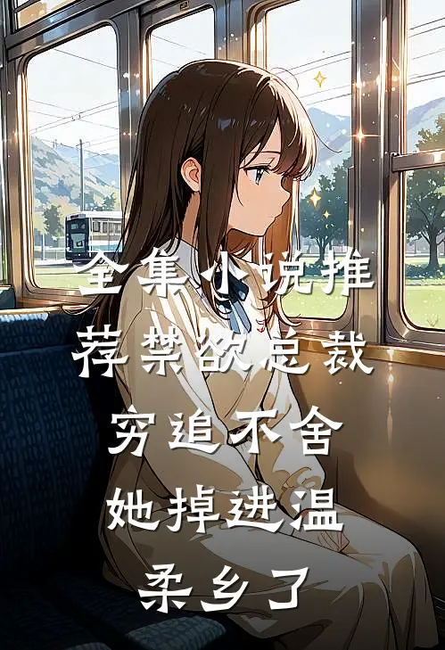 全集小说推荐禁欲总裁穷追不舍，她掉进温柔乡了