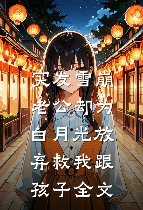 突发雪崩，老公却为白月光放弃救我跟孩子全文