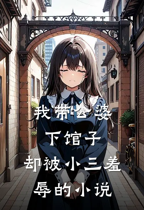 我带公婆下馆子，却被小三羞辱的小说