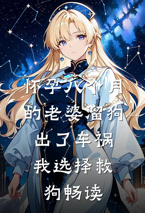怀孕八个月的老婆溜狗出了车祸，我选择救狗畅读