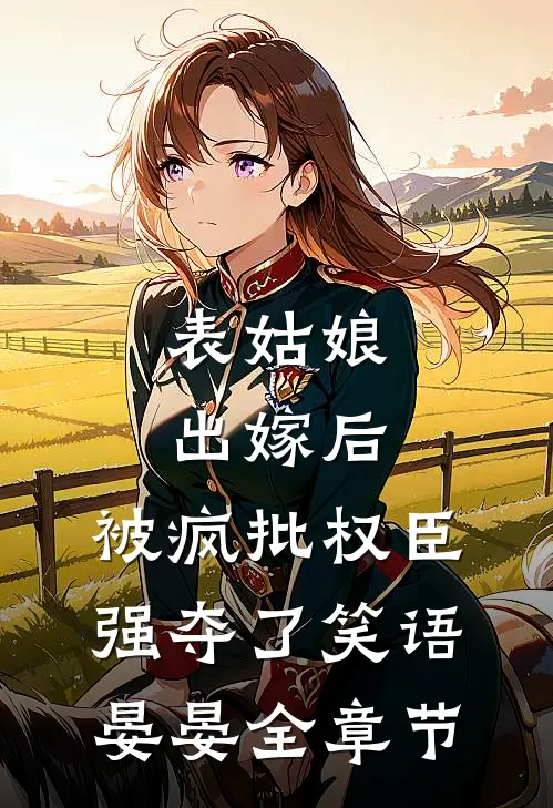 表姑娘出嫁后,被疯批权臣强夺了 笑语晏晏全章节