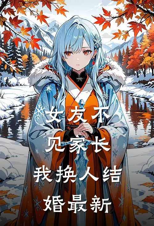 女友不见家长，我换人结婚最新