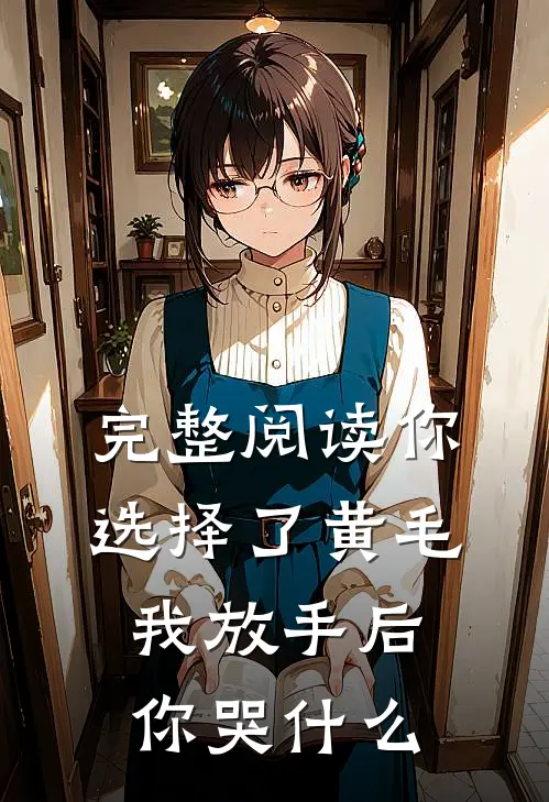完整阅读你选择了黄毛我放手后你哭什么