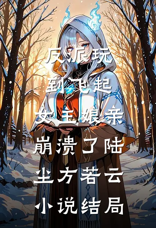 反派玩到飞起，女主娘亲崩溃了陆尘方若云小说结局