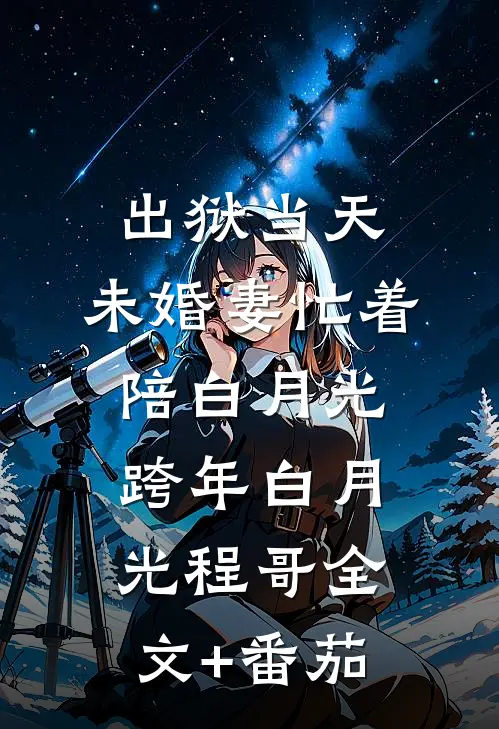出狱当天，未婚妻忙着陪白月光跨年白月光程哥全文+番茄