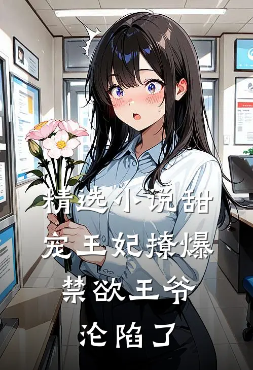 精选小说甜宠王妃撩爆，禁欲王爷沦陷了