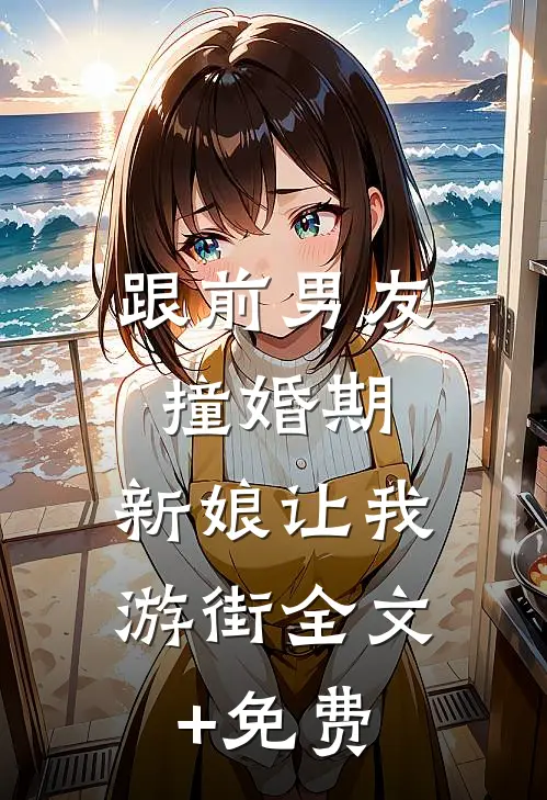 跟前男友撞婚期，新娘让我游街全文+免费