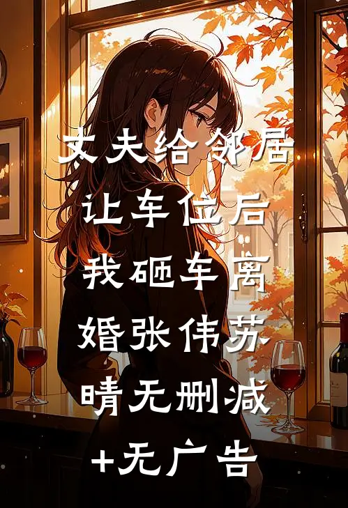 丈夫给邻居让车位后，我砸车离婚张伟苏晴无删减+无广告