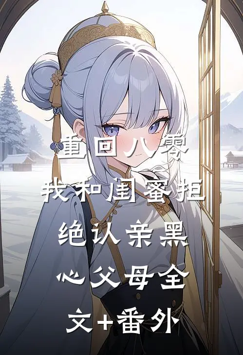 重回八零，我和闺蜜拒绝认亲黑心父母全文+番外
