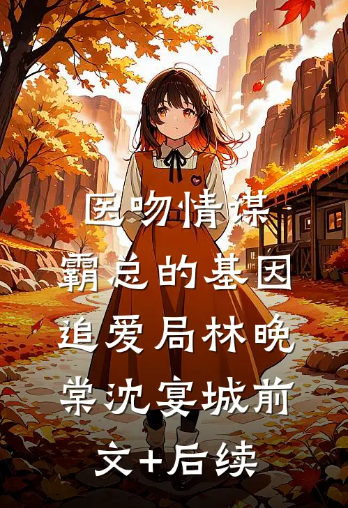 医吻情谋：霸总的基因追爱局林晚棠沈宴城前文+后续