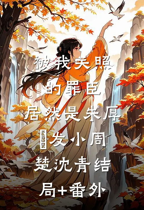 被我关照的罪臣，居然是朱厚熜发小周楚沈青结局+番外