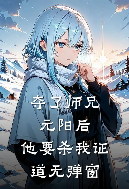 夺了师兄元阳后，他要杀我证道无弹窗
