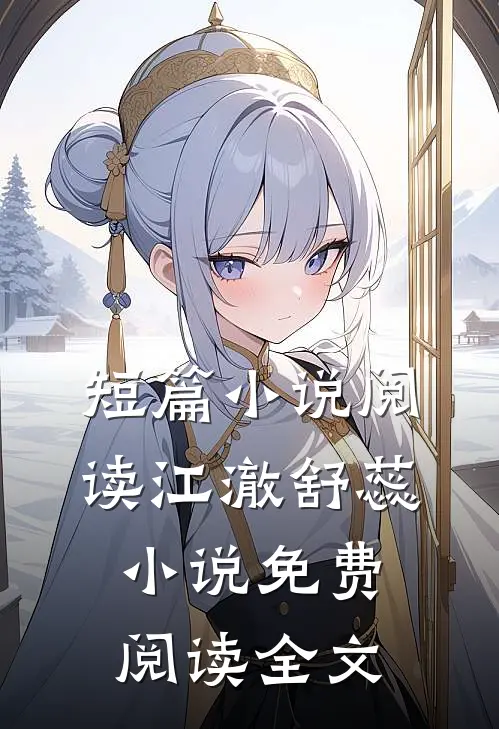短篇小说阅读江澈舒蕊小说免费阅读全文