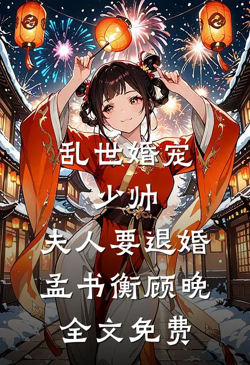 乱世婚宠：少帅，夫人要退婚孟书衡顾晚全文免费