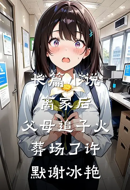 长篇小说离家后，父母追子火葬场了(许默谢冰艳)