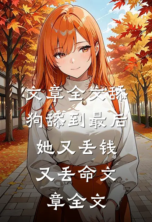 文章全文舔狗舔到最后，她又丢钱又丢命文章全文
