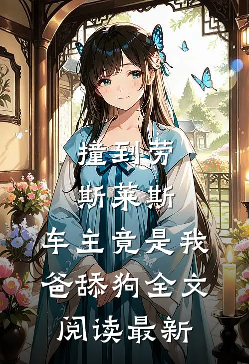 撞到劳斯莱斯，车主竟是我爸舔狗全文阅读最新