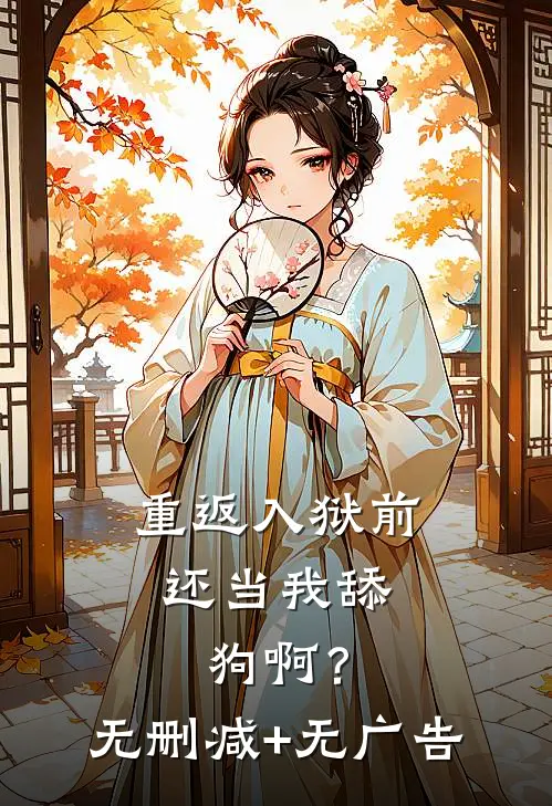 重返入狱前，还当我舔狗啊？无删减+无广告